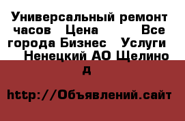 Универсальный ремонт часов › Цена ­ 100 - Все города Бизнес » Услуги   . Ненецкий АО,Щелино д.